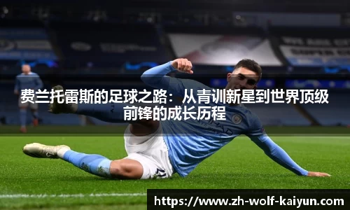 费兰托雷斯的足球之路：从青训新星到世界顶级前锋的成长历程