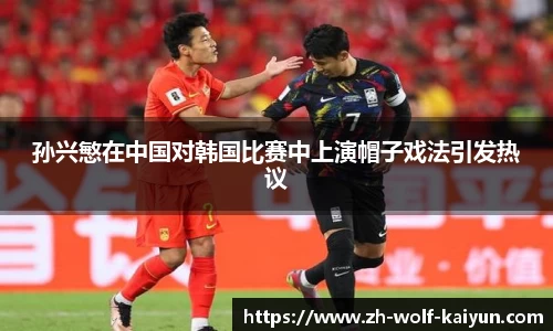 孙兴慜在中国对韩国比赛中上演帽子戏法引发热议