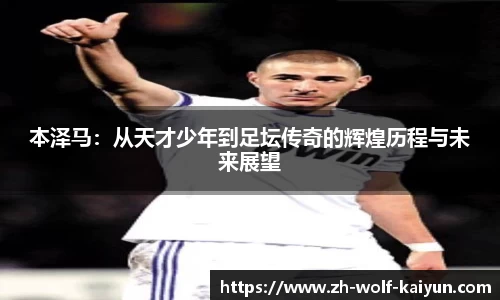 本泽马：从天才少年到足坛传奇的辉煌历程与未来展望
