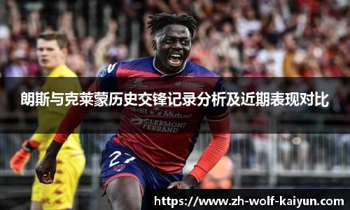 朗斯与克莱蒙历史交锋记录分析及近期表现对比
