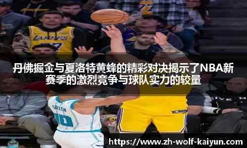 丹佛掘金与夏洛特黄蜂的精彩对决揭示了NBA新赛季的激烈竞争与球队实力的较量