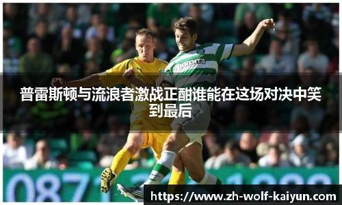 普雷斯顿与流浪者激战正酣谁能在这场对决中笑到最后