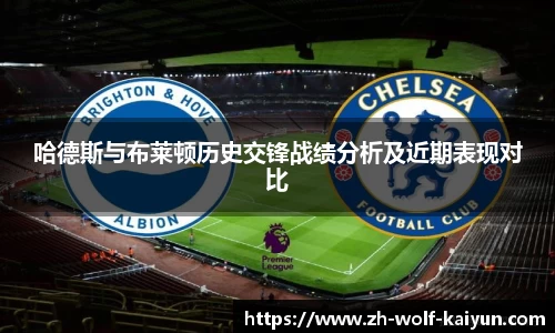 哈德斯与布莱顿历史交锋战绩分析及近期表现对比