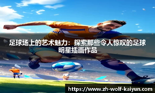 足球场上的艺术魅力：探索那些令人惊叹的足球明星插画作品