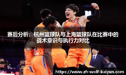赛后分析：杭州篮球队与上海篮球队在比赛中的战术意识与执行力对比