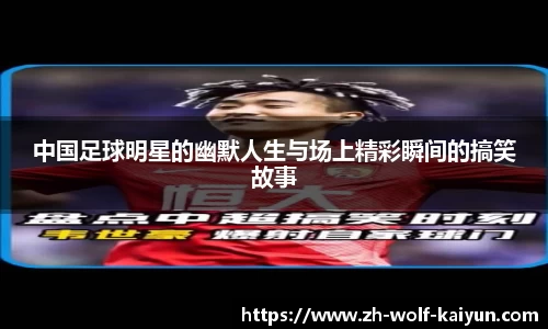 中国足球明星的幽默人生与场上精彩瞬间的搞笑故事