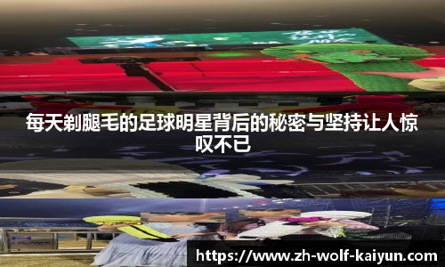每天剃腿毛的足球明星背后的秘密与坚持让人惊叹不已