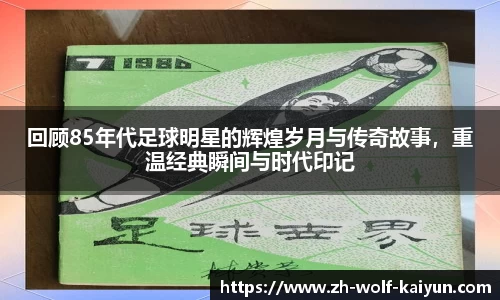 回顾85年代足球明星的辉煌岁月与传奇故事，重温经典瞬间与时代印记
