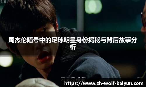 周杰伦暗号中的足球明星身份揭秘与背后故事分析